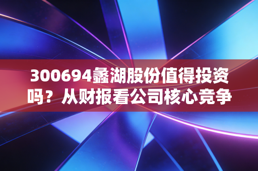 300694蠡湖股份值得投资吗?从财报看公司核心竞争力!