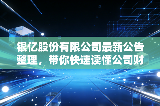 银亿股份有限公司最新公告整理,带你快速读懂公司财报!