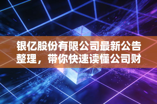 银亿股份有限公司最新公告整理，带你快速读懂公司财报！