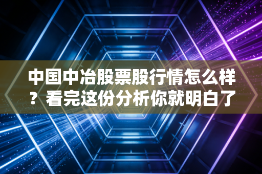 中国中冶股票股行情怎么样？看完这份分析你就明白了！