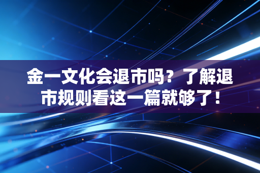 金一文化会退市吗？了解退市规则看这一篇就够了！