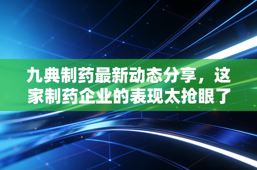 九典制药最新动态分享,这家制药企业的表现太抢眼了!