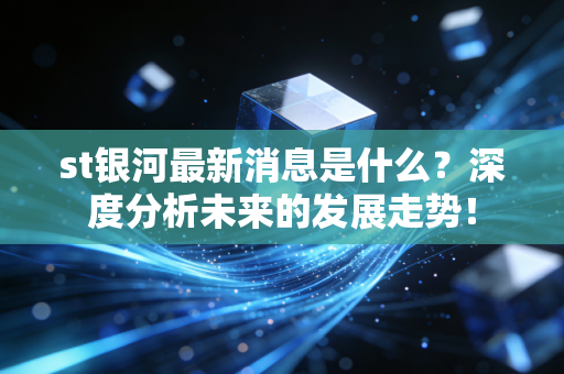 st银河最新消息是什么?深度分析未来的发展走势!
