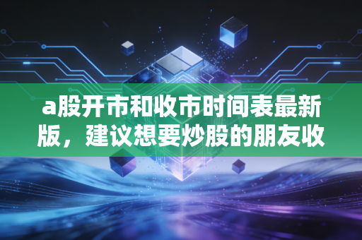 a股开市和收市时间表最新版，建议想要炒股的朋友收藏