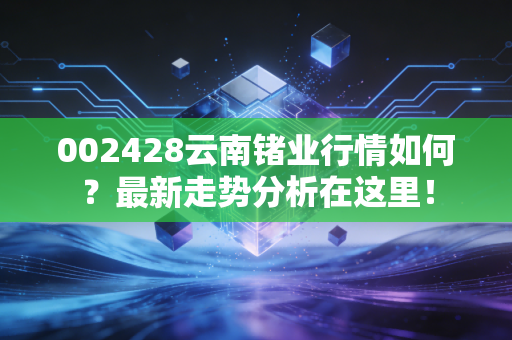 002428云南锗业行情如何?最新走势分析在这里!