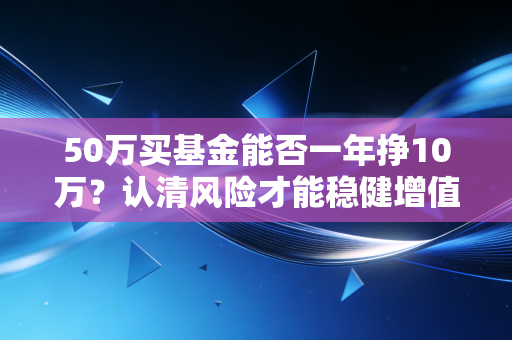 50万买基金能否一年挣10万?认清风险才能稳健增值!