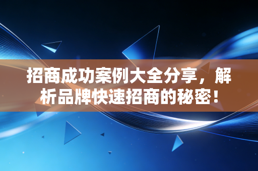 招商成功案例大全分享,解析品牌快速招商的秘密!