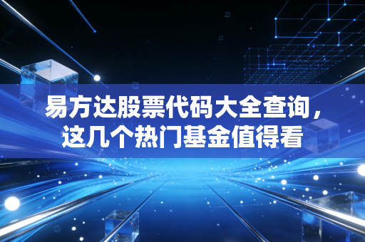 易方达股票代码大全查询，这几个热门基金值得看