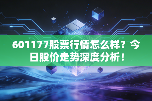 601177股票行情怎么样？今日股价走势深度分析！