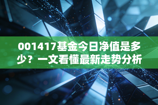 001417基金今日净值是多少？一文看懂最新走势分析