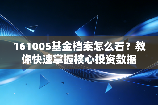 161005基金档案怎么看？教你快速掌握核心投资数据