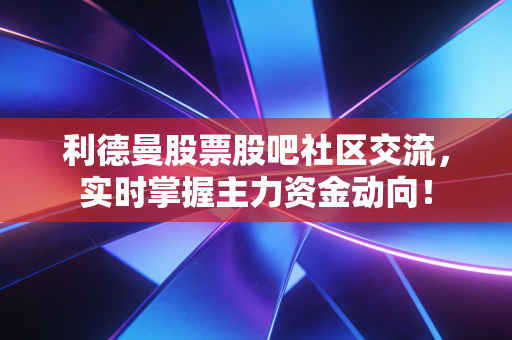 利德曼股票股吧社区交流，实时掌握主力资金动向！