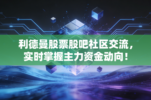 利德曼股票股吧社区交流，实时掌握主力资金动向！