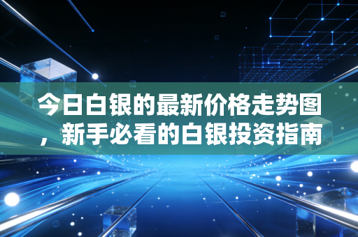 今日白银的最新价格走势图，新手必看的白银投资指南！