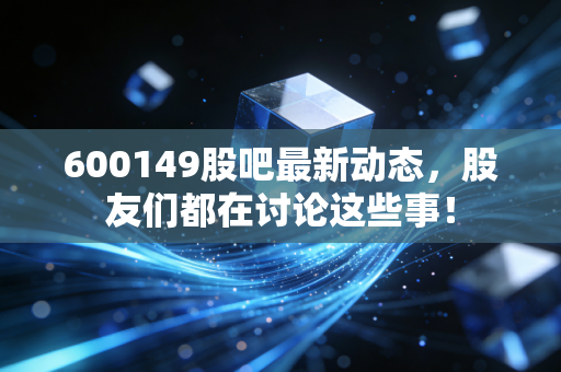 600149股吧最新动态，股友们都在讨论这些事！