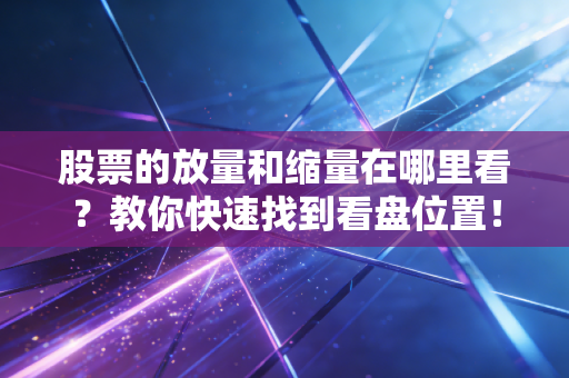 股票的放量和缩量在哪里看？教你快速找到看盘位置！