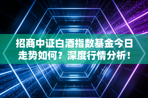 招商中证白酒指数基金今日走势如何？深度行情分析！