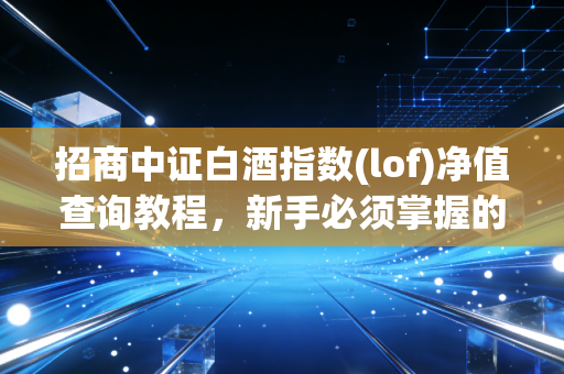 招商中证白酒指数(lof)净值查询教程，新手必须掌握的知识！
