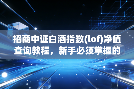 招商中证白酒指数(lof)净值查询教程，新手必须掌握的知识！