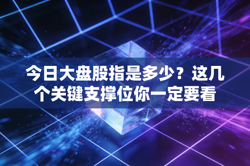 今日大盘股指是多少？这几个关键支撑位你一定要看