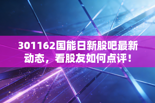 301162国能日新股吧最新动态，看股友如何点评！
