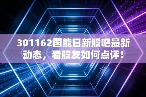 301162国能日新股吧最新动态，看股友如何点评！