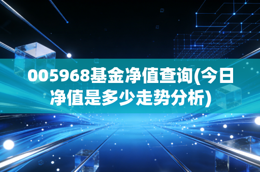 005968基金净值查询(今日净值是多少走势分析)