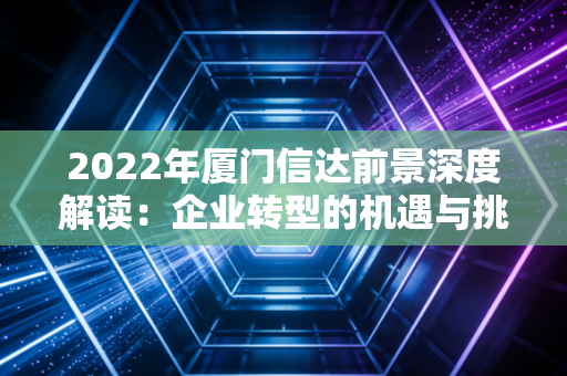 2022年厦门信达前景深度解读：企业转型的机遇与挑战