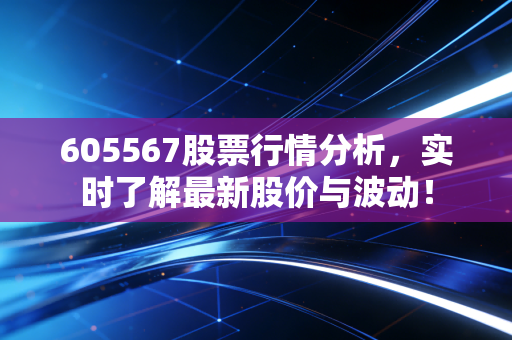 605567股票行情分析，实时了解最新股价与波动！