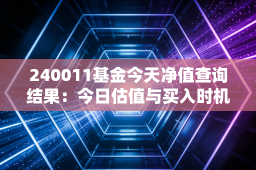 240011基金今天净值查询结果：今日估值与买入时机分析