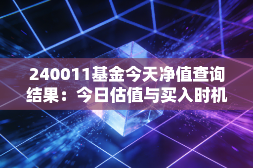 240011基金今天净值查询结果：今日估值与买入时机分析