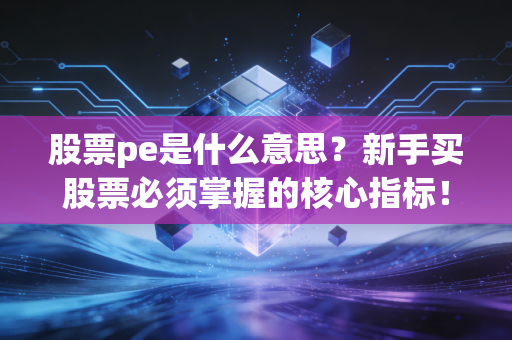 股票pe是什么意思？新手买股票必须掌握的核心指标！