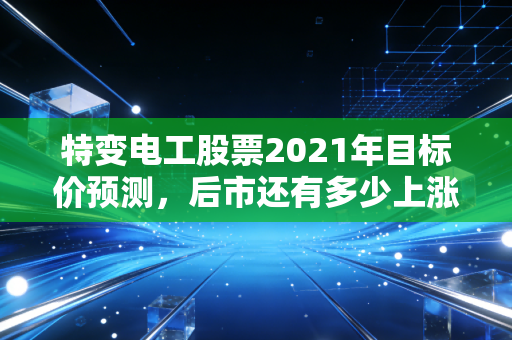 特变电工股票2021年目标价预测，后市还有多少上涨空间？