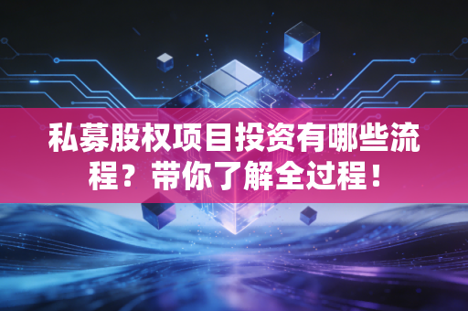 私募股权项目投资有哪些流程？带你了解全过程！