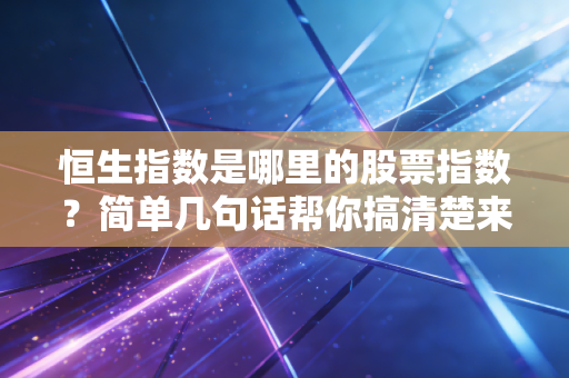 恒生指数是哪里的股票指数？简单几句话帮你搞清楚来历！