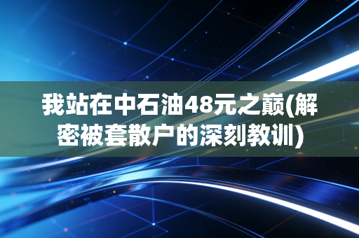 我站在中石油48元之巅(解密被套散户的深刻教训)