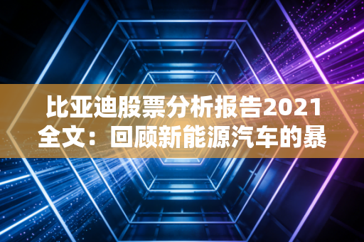 比亚迪股票分析报告2021全文：回顾新能源汽车的暴涨行情