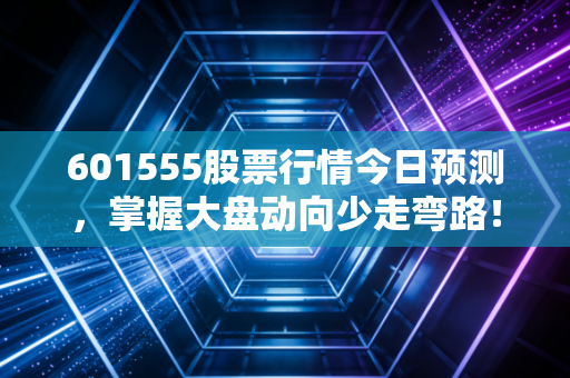 601555股票行情今日预测，掌握大盘动向少走弯路！