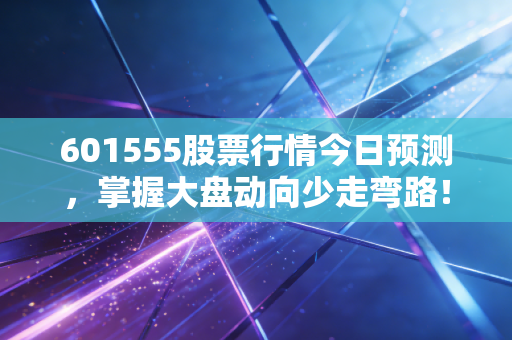 601555股票行情今日预测，掌握大盘动向少走弯路！