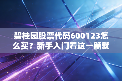 碧桂园股票代码600123怎么买？新手入门看这一篇就够了！
