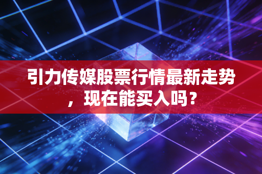 引力传媒股票行情最新走势，现在能买入吗？