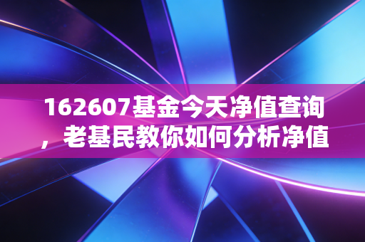 162607基金今天净值查询，老基民教你如何分析净值变动