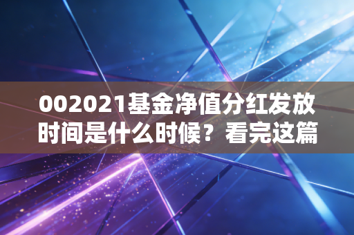 002021基金净值分红发放时间是什么时候？看完这篇就知道！