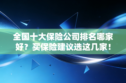 全国十大保险公司排名哪家好？买保险建议选这几家！