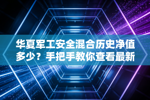 华夏军工安全混合历史净值多少？手把手教你查看最新数据！