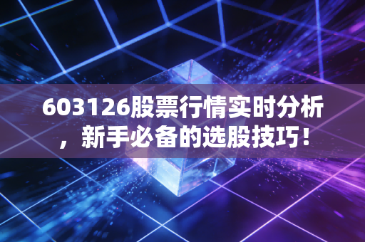 603126股票行情实时分析，新手必备的选股技巧！