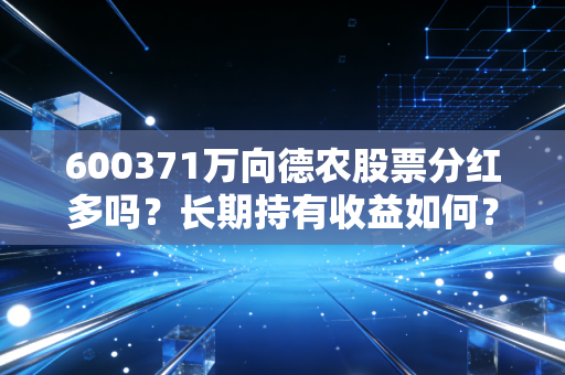 600371万向德农股票分红多吗？长期持有收益如何？
