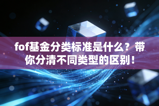 fof基金分类标准是什么？带你分清不同类型的区别！