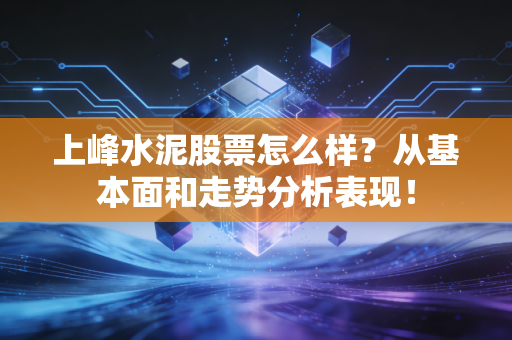 上峰水泥股票怎么样？从基本面和走势分析表现！