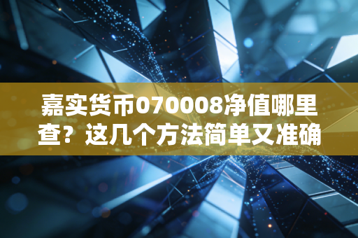 嘉实货币070008净值哪里查？这几个方法简单又准确！
